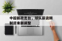 半岛体育app下载-中超新政出台，球队薪资限制迎来新调整
